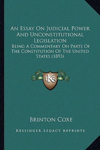 Buch An Essay on Judicial Power and Unconstitutional Legislation: Being a Commentary on Parts of the Constitution of the United States (1893) Brinton Coxe