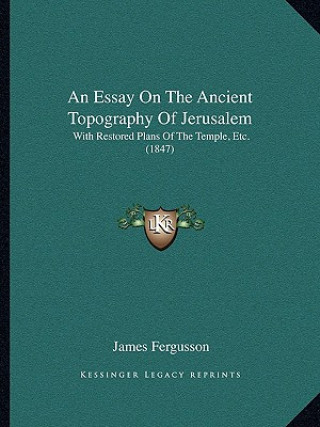 Carte An Essay on the Ancient Topography of Jerusalem: With Restored Plans of the Temple, Etc. (1847) James Fergusson