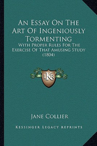 Boek An Essay on the Art of Ingeniously Tormenting: With Proper Rules for the Exercise of That Amusing Study (1804) Jane Collier