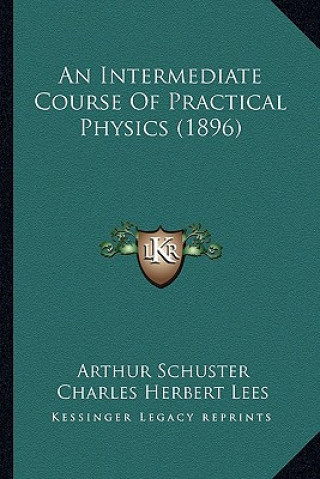 Kniha An Intermediate Course of Practical Physics (1896) Arthur Schuster