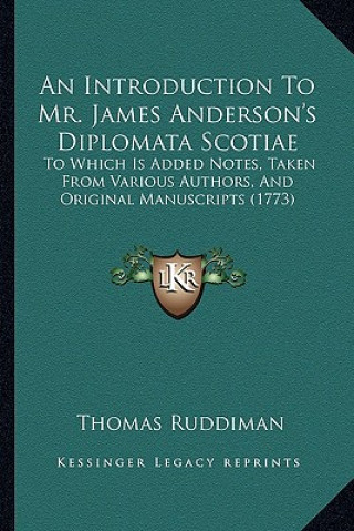 Kniha An Introduction to Mr. James Anderson's Diplomata Scotiae: To Which Is Added Notes, Taken from Various Authors, and Original Manuscripts (1773) Thomas Ruddiman