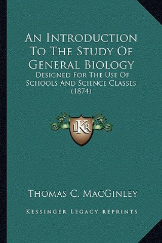 Kniha An Introduction to the Study of General Biology: Designed for the Use of Schools and Science Classes (1874) Thomas C. Macginley