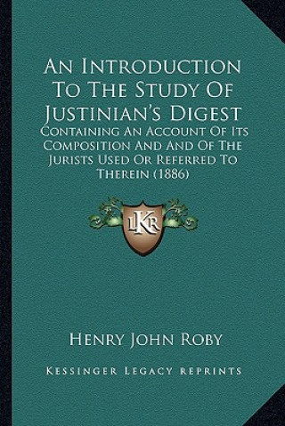 Carte An Introduction to the Study of Justinian's Digest: Containing an Account of Its Composition and and of the Jurists Used or Referred to Therein (1886) Henry John Roby