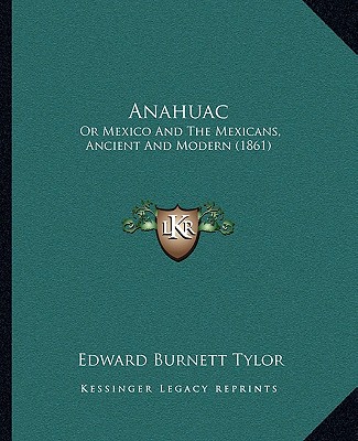 Kniha Anahuac: Or Mexico and the Mexicans, Ancient and Modern (1861) Edward Burnett Tylor