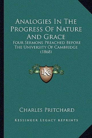 Carte Analogies in the Progress of Nature and Grace: Four Sermons Preached Before the University of Cambridge (1868) Charles Pritchard