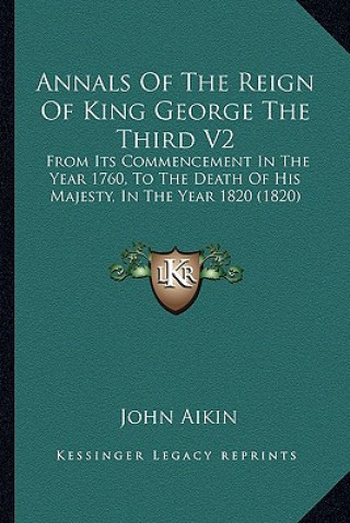 Книга Annals of the Reign of King George the Third V2: From Its Commencement in the Year 1760, to the Death of His Majesty, in the Year 1820 (1820) John Aikin