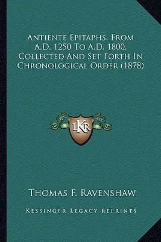 Kniha Antiente Epitaphs, from A.D. 1250 to A.D. 1800, Collected and Set Forth in Chronological Order (1878) Thomas F. Ravenshaw