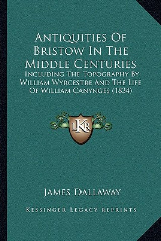 Książka Antiquities of Bristow in the Middle Centuries: Including the Topography by William Wyrcestre and the Life of William Canynges (1834) James Dallaway