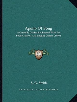 Книга Apollo of Song: A Carefully Graded Rudimental Work for Public Schools and Singing Classes (1897) S. G. Smith