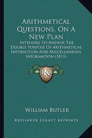 Buch Arithmetical Questions, on a New Plan: Intended to Answer the Double Purpose of Arithmetical Instruction and Miscellaneous Information (1811) William Butler