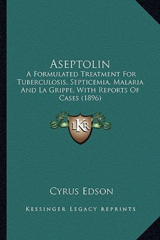 Buch Aseptolin: A Formulated Treatment for Tuberculosis, Septicemia, Malaria and La Grippe, with Reports of Cases (1896) Cyrus Edson