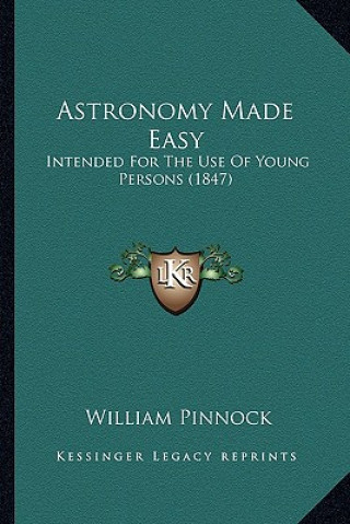 Könyv Astronomy Made Easy: Intended for the Use of Young Persons (1847) William Pinnock