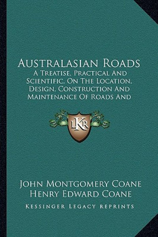 Book Australasian Roads: A Treatise, Practical and Scientific, on the Location, Design, Construction and Maintenance of Roads and Pavements (19 John Montgomery Coane