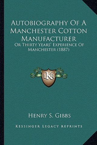 Buch Autobiography of a Manchester Cotton Manufacturer: Or Thirty Years' Experience of Manchester (1887) Henry S. Gibbs