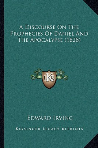 Kniha A Discourse on the Prophecies of Daniel and the Apocalypse (1828) Edward Irving