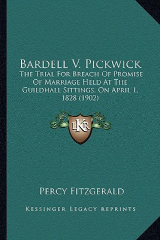 Kniha Bardell V. Pickwick: The Trial for Breach of Promise of Marriage Held at the Guildhall Sittings, on April 1, 1828 (1902) Percy Fitzgerald