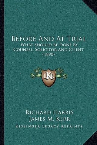Könyv Before and at Trial: What Should Be Done by Counsel, Solicitor and Client (1890) Richard Harris