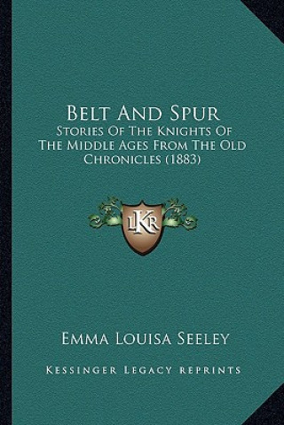 Book Belt And Spur: Stories Of The Knights Of The Middle Ages From The Old Chronicles (1883) Emma Louisa Seeley