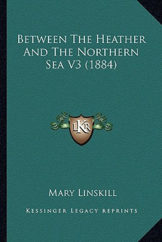 Kniha Between the Heather and the Northern Sea V3 (1884) Mary Linskill