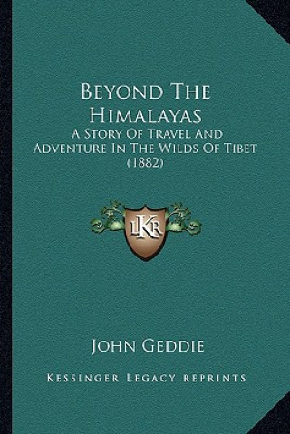 Kniha Beyond the Himalayas: A Story of Travel and Adventure in the Wilds of Tibet (1882) John Geddie