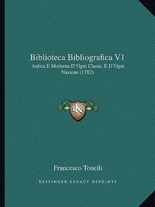 Kniha Biblioteca Bibliografica V1: Antica E Moderna D'Ogni Classe, E D'Ogni Nazione (1782) Francesco Tonelli