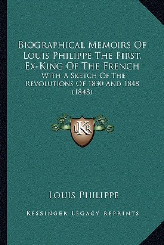 Kniha Biographical Memoirs of Louis Philippe the First, Ex-King of the French: With a Sketch of the Revolutions of 1830 and 1848 (1848) Louis Philippe