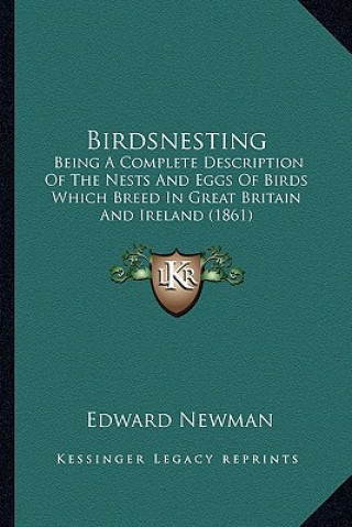 Kniha Birdsnesting: Being a Complete Description of the Nests and Eggs of Birds Which Breed in Great Britain and Ireland (1861) Edward Newman