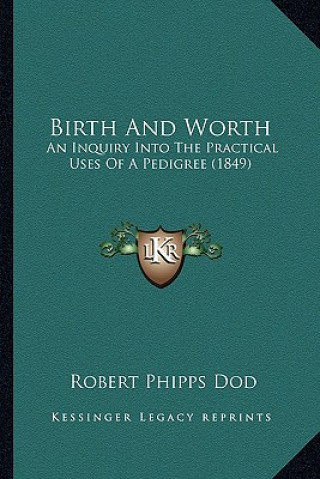 Книга Birth and Worth: An Inquiry Into the Practical Uses of a Pedigree (1849) Robert Phipps Dod