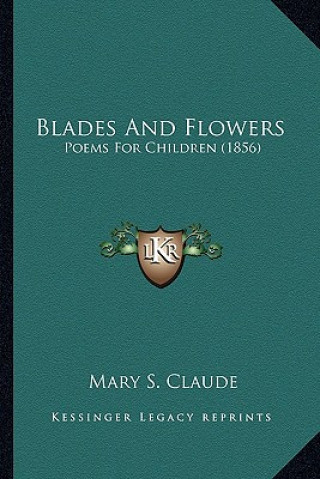 Kniha Blades and Flowers: Poems for Children (1856) Mary S. Claude