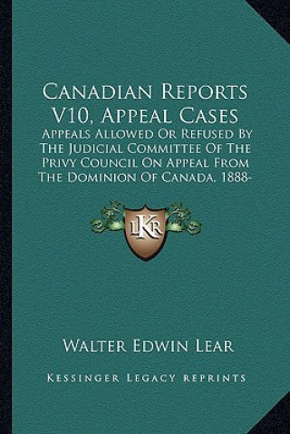 Knjiga Canadian Reports V10, Appeal Cases: Appeals Allowed or Refused by the Judicial Committee of the Privy Council on Appeal from the Dominion of Canada, 1 Walter Edwin Lear