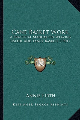 Carte Cane Basket Work: A Practical Manual on Weaving Useful and Fancy Baskets (1901) Annie Firth