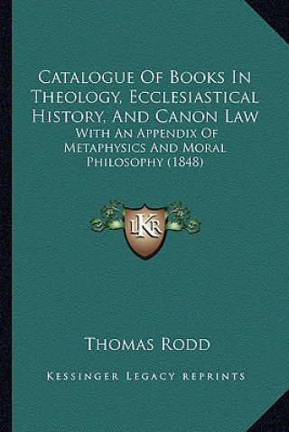 Carte Catalogue Of Books In Theology, Ecclesiastical History, And Canon Law: With An Appendix Of Metaphysics And Moral Philosophy (1848) Thomas Rodd