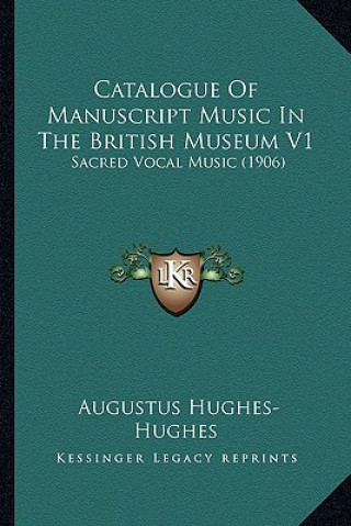 Kniha Catalogue of Manuscript Music in the British Museum V1: Sacred Vocal Music (1906) Augustus Hughes-Hughes