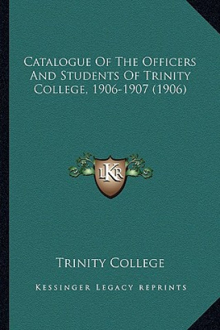 Kniha Catalogue of the Officers and Students of Trinity College, 1906-1907 (1906) Trinity College