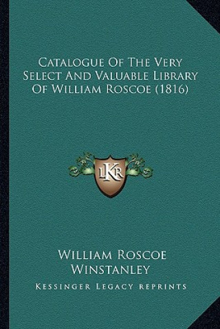 Книга Catalogue of the Very Select and Valuable Library of William Roscoe (1816) William Roscoe Winstanley