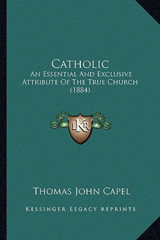 Kniha Catholic: An Essential and Exclusive Attribute of the True Church (1884) Thomas John Capel