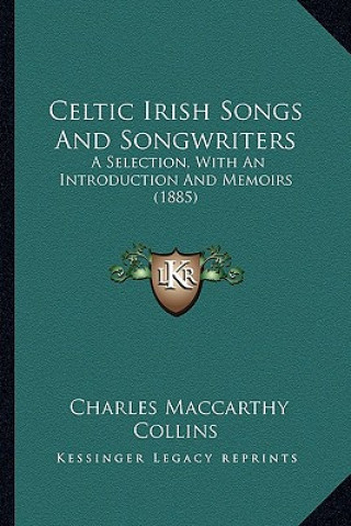 Kniha Celtic Irish Songs and Songwriters: A Selection, with an Introduction and Memoirs (1885) Charles MacCarthy Collins