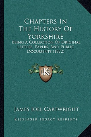 Книга Chapters in the History of Yorkshire: Being a Collection of Original Letters, Papers, and Public Documents (1872) James Joel Cartwright