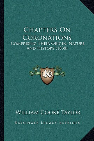 Książka Chapters On Coronations: Comprising Their Origin, Nature And History (1838) William Cooke Taylor