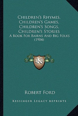 Carte Children's Rhymes, Children's Games, Children's Songs, Children's Stories: A Book for Bairns and Big Folks (1904) Robert Ford