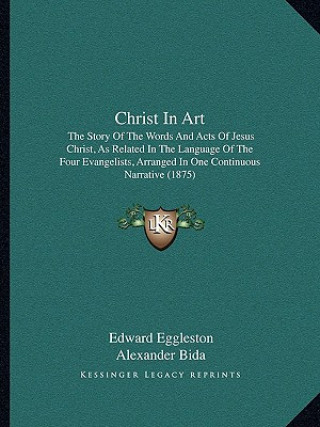 Книга Christ in Art: The Story of the Words and Acts of Jesus Christ, as Related in the Language of the Four Evangelists, Arranged in One C Edward Eggleston