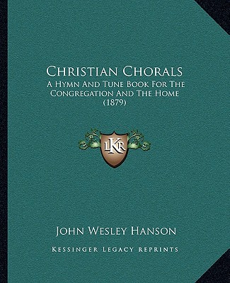 Kniha Christian Chorals: A Hymn and Tune Book for the Congregation and the Home (1879) John Wesley Hanson