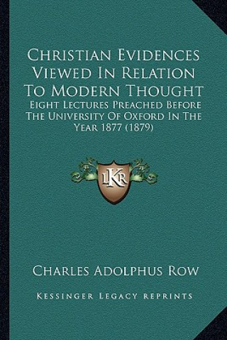 Kniha Christian Evidences Viewed in Relation to Modern Thought: Eight Lectures Preached Before the University of Oxford in the Year 1877 (1879) Charles Adolphus Row