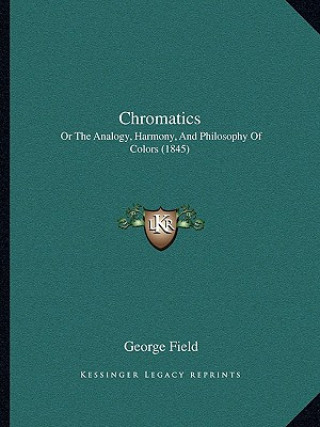 Kniha Chromatics: Or the Analogy, Harmony, and Philosophy of Colors (1845) George Field