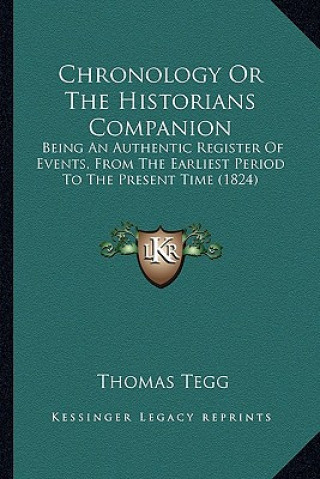 Könyv Chronology or the Historians Companion: Being an Authentic Register of Events, from the Earliest Period to the Present Time (1824) Thomas Tegg
