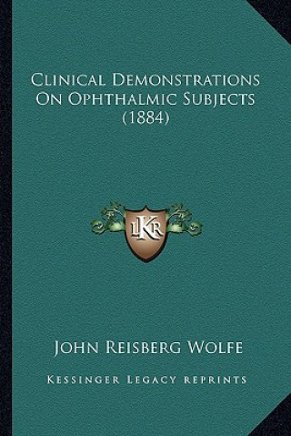 Kniha Clinical Demonstrations on Ophthalmic Subjects (1884) John Reisberg Wolfe