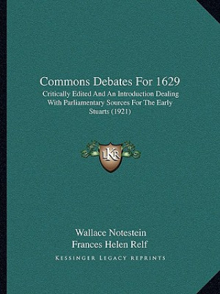 Kniha Commons Debates for 1629: Critically Edited and an Introduction Dealing with Parliamentary Sources for the Early Stuarts (1921) Wallace Notestein