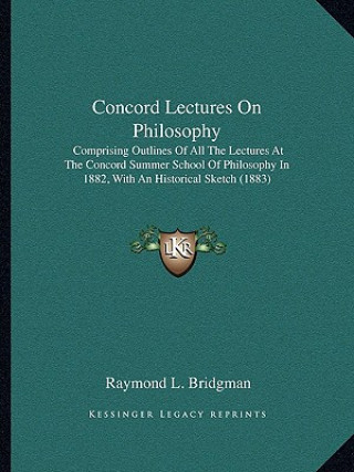 Carte Concord Lectures on Philosophy: Comprising Outlines of All the Lectures at the Concord Summer School of Philosophy in 1882, with an Historical Sketch Raymond Landon Bridgman