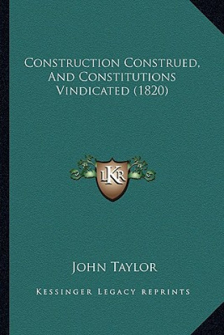 Kniha Construction Construed, and Constitutions Vindicated (1820) John Taylor