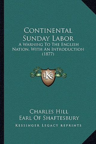 Kniha Continental Sunday Labor: A Warning to the English Nation, with an Introduction (1877) Charles Hill